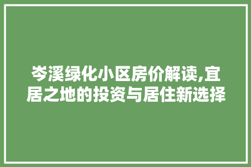 岑溪绿化小区房价解读,宜居之地的投资与居住新选择