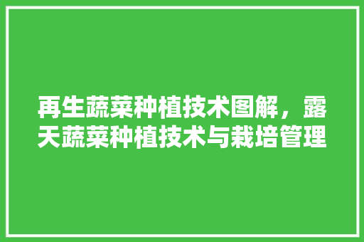 再生蔬菜种植技术图解，露天蔬菜种植技术与栽培管理。 再生蔬菜种植技术图解，露天蔬菜种植技术与栽培管理。 家禽养殖