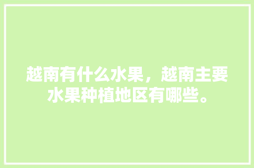 越南有什么水果，越南主要水果种植地区有哪些。