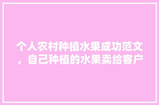 个人农村种植水果成功范文，自己种植的水果卖给客户,要开什么发票给客户。