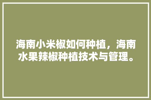 海南小米椒如何种植，海南水果辣椒种植技术与管理。