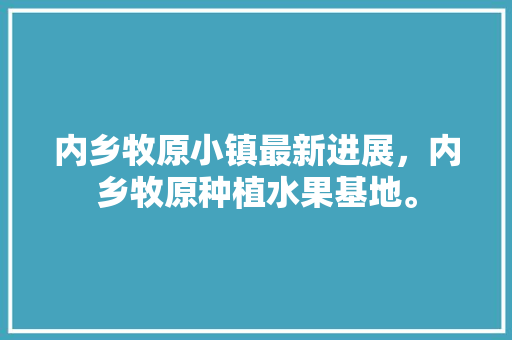 内乡牧原小镇最新进展，内乡牧原种植水果基地。