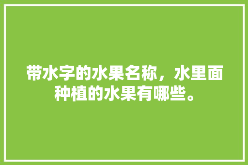 带水字的水果名称，水里面种植的水果有哪些。 蔬菜种植