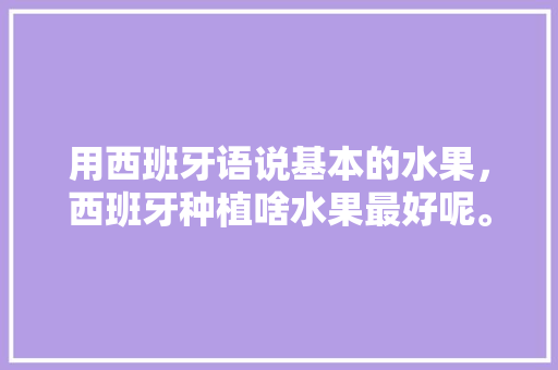 用西班牙语说基本的水果，西班牙种植啥水果最好呢。