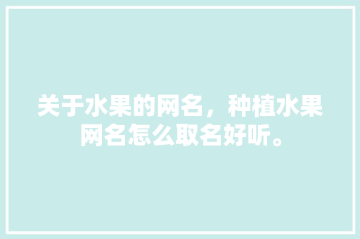 关于水果的网名，种植水果网名怎么取名好听。 土壤施肥