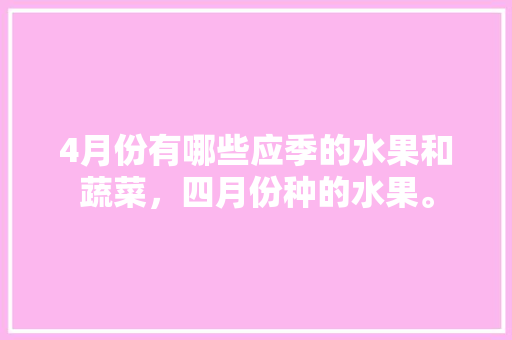 4月份有哪些应季的水果和蔬菜，四月份种的水果。