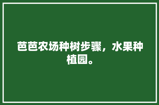 芭芭农场种树步骤，水果种植园。 蔬菜种植