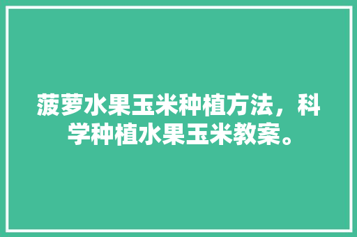 菠萝水果玉米种植方法，科学种植水果玉米教案。