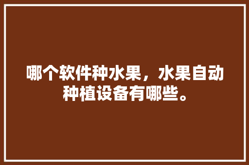 哪个软件种水果，水果自动种植设备有哪些。