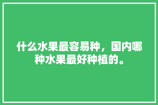 什么水果最容易种，国内哪种水果最好种植的。