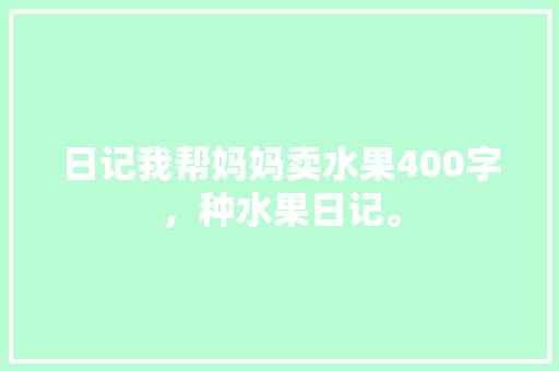 日记我帮妈妈卖水果400字，种水果日记。