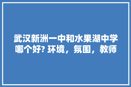 武汉新洲一中和水果湖中学哪个好? 环境，氛围，教师，升学率，几个方面，新洲水果种植面积多少亩。 畜牧养殖