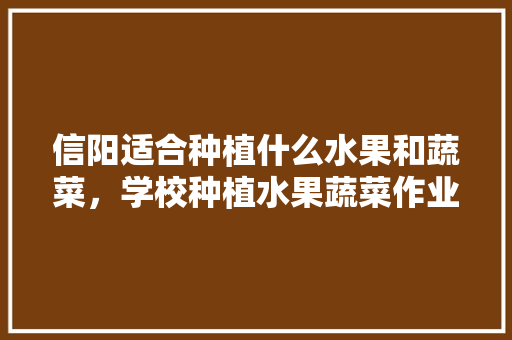 信阳适合种植什么水果和蔬菜，学校种植水果蔬菜作业怎么写。