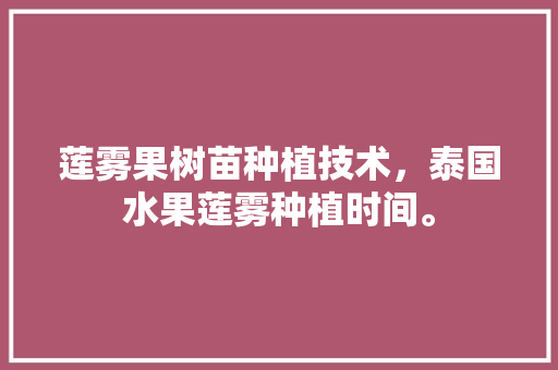 莲雾果树苗种植技术，泰国水果莲雾种植时间。