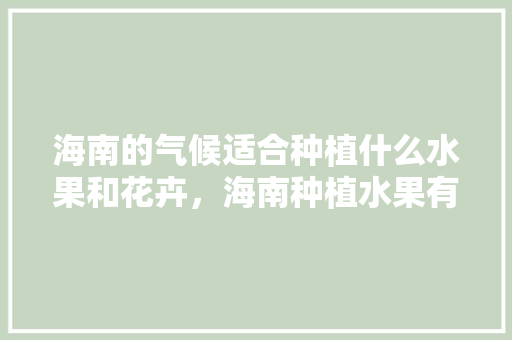 海南的气候适合种植什么水果和花卉，海南种植水果有多少种。