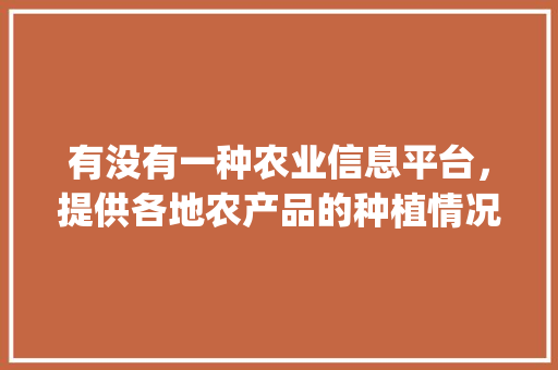 有没有一种农业信息平台，提供各地农产品的种植情况，水果种植的app排名前十。