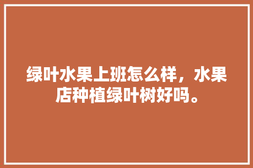 绿叶水果上班怎么样，水果店种植绿叶树好吗。 家禽养殖