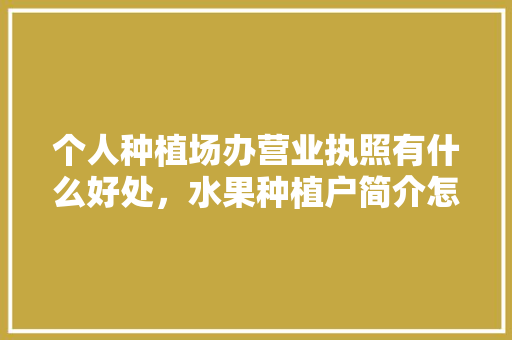 个人种植场办营业执照有什么好处，水果种植户简介怎么写。