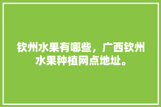 钦州水果有哪些，广西钦州水果种植网点地址。 畜牧养殖