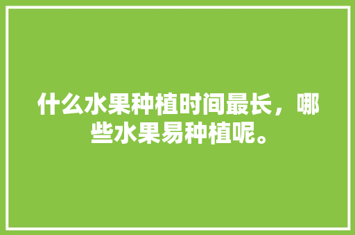 什么水果种植时间最长，哪些水果易种植呢。