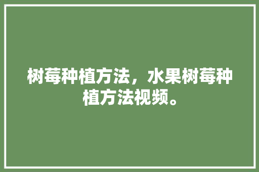 树莓种植方法，水果树莓种植方法视频。