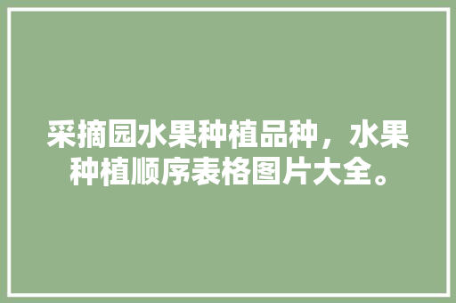 采摘园水果种植品种，水果种植顺序表格图片大全。