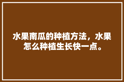 水果南瓜的种植方法，水果怎么种植生长快一点。