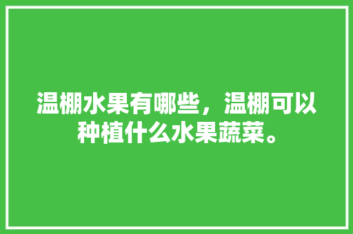 温棚水果有哪些，温棚可以种植什么水果蔬菜。