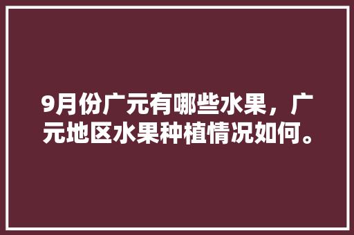 9月份广元有哪些水果，广元地区水果种植情况如何。