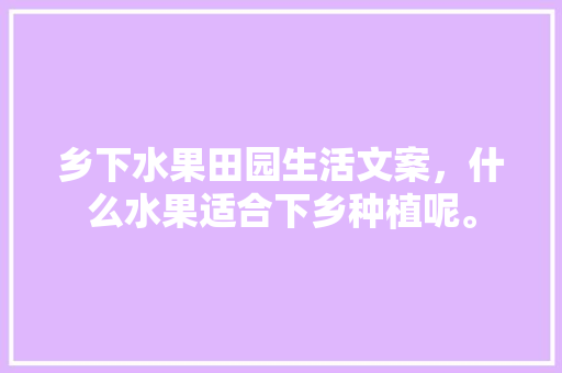 乡下水果田园生活文案，什么水果适合下乡种植呢。