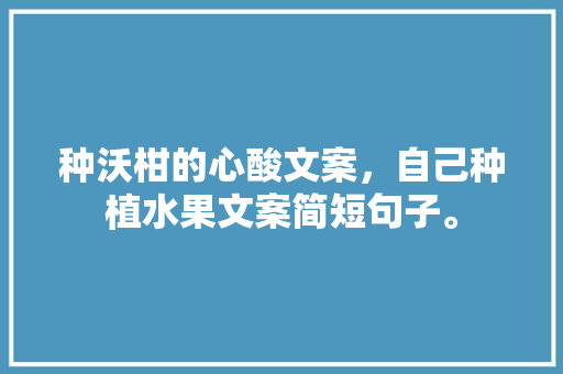 种沃柑的心酸文案，自己种植水果文案简短句子。