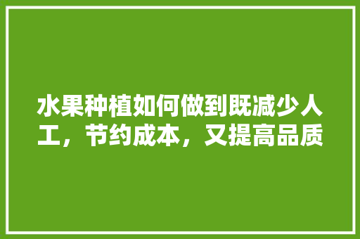 水果种植如何做到既减少人工，节约成本，又提高品质，减少污染，保健水果种植方法。