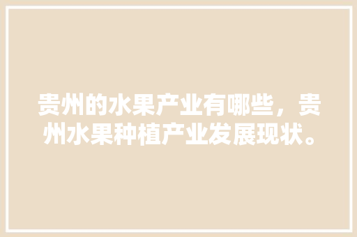 贵州的水果产业有哪些，贵州水果种植产业发展现状。