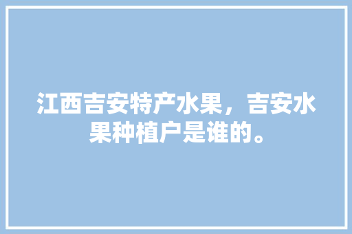 江西吉安特产水果，吉安水果种植户是谁的。