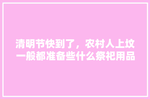 清明节快到了，农村人上坟一般都准备些什么祭祀用品，种植水果道具有哪些。