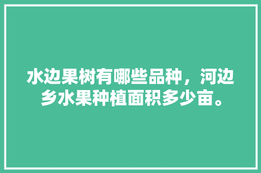 水边果树有哪些品种，河边乡水果种植面积多少亩。