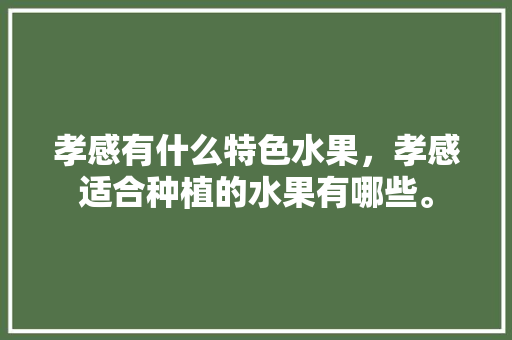 孝感有什么特色水果，孝感适合种植的水果有哪些。 家禽养殖