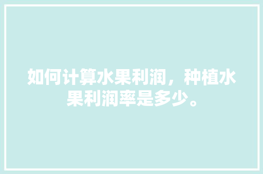 如何计算水果利润，种植水果利润率是多少。