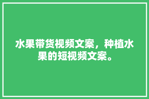 水果带货视频文案，种植水果的短视频文案。