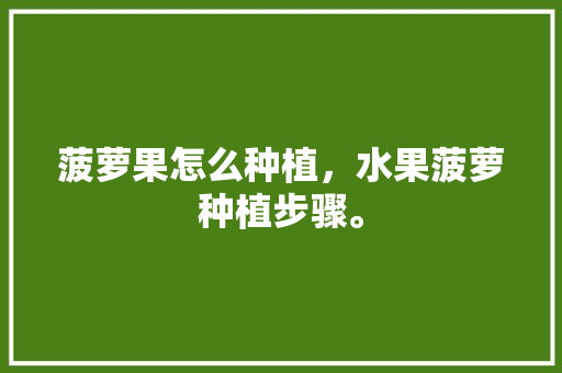 菠萝果怎么种植，水果菠萝种植步骤。