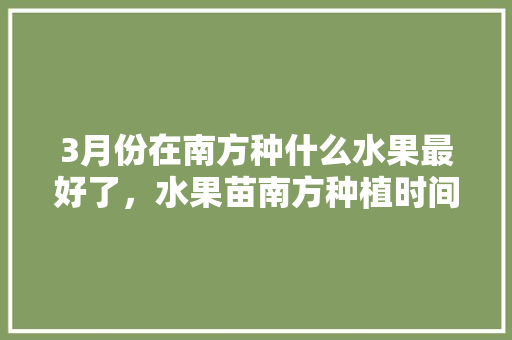 3月份在南方种什么水果最好了，水果苗南方种植时间表。