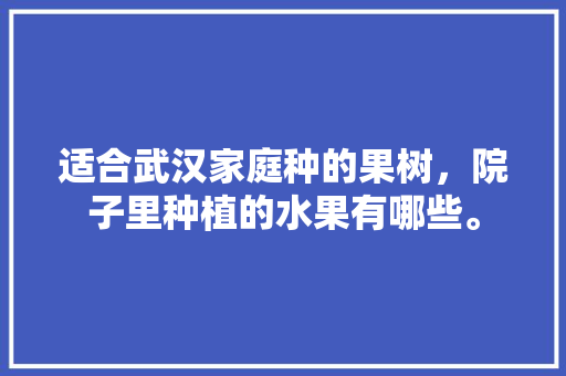 适合武汉家庭种的果树，院子里种植的水果有哪些。 水果种植