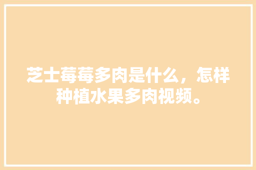 芝士莓莓多肉是什么，怎样种植水果多肉视频。 芝士莓莓多肉是什么，怎样种植水果多肉视频。 家禽养殖