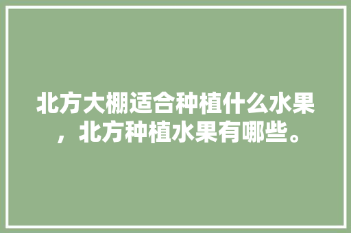 北方大棚适合种植什么水果，北方种植水果有哪些。