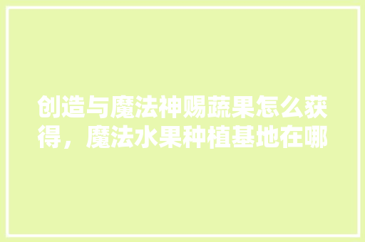 创造与魔法神赐蔬果怎么获得，魔法水果种植基地在哪里。