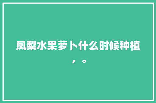 凤梨水果萝卜什么时候种植，。