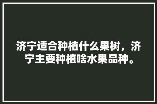 济宁适合种植什么果树，济宁主要种植啥水果品种。