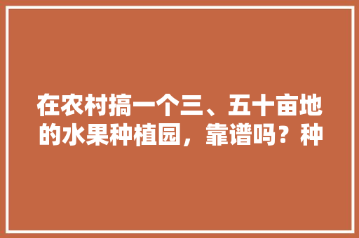 在农村搞一个三、五十亩地的水果种植园，靠谱吗？种植葡萄、桃子，后期在树下养鸡鸭，镇领导考察水果种植工作。