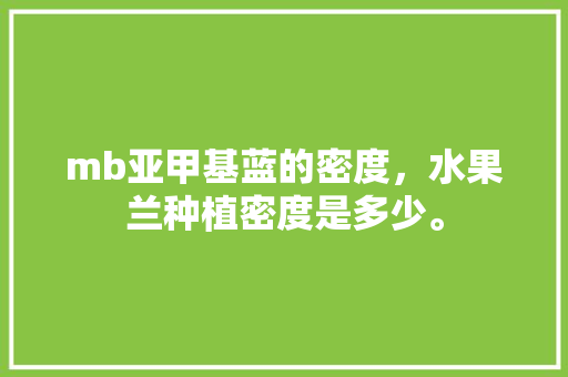 mb亚甲基蓝的密度，水果兰种植密度是多少。 家禽养殖