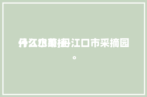 丹江口莳植
什么水果,丹江口市采摘园。 丹江口莳植
什么水果,丹江口市采摘园。 水果种植